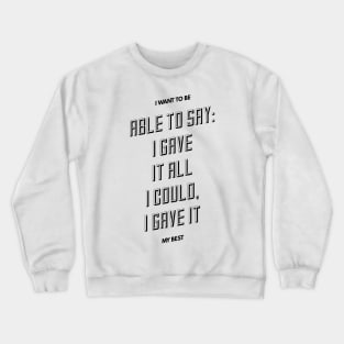 I want to be able to say I gave it all I could I gave it my best Crewneck Sweatshirt